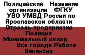 Полицейский › Название организации ­ ФГКУ УВО УМВД России по Ярославской области › Отрасль предприятия ­ Полиция › Минимальный оклад ­ 25 000 - Все города Работа » Вакансии   